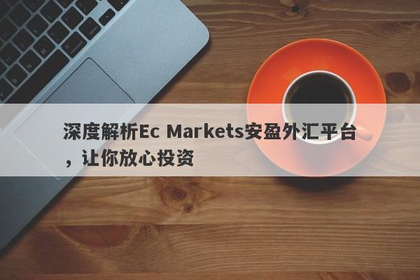 深度解析Ec Markets安盈外汇平台，让你放心投资