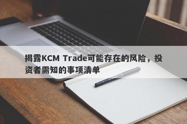 揭露KCM Trade可能存在的风险，投资者需知的事项清单