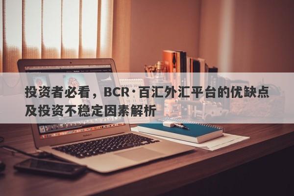 投资者必看，BCR·百汇外汇平台的优缺点及投资不稳定因素解析