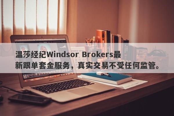 温莎经纪Windsor Brokers最新跟单套金服务，真实交易不受任何监管。