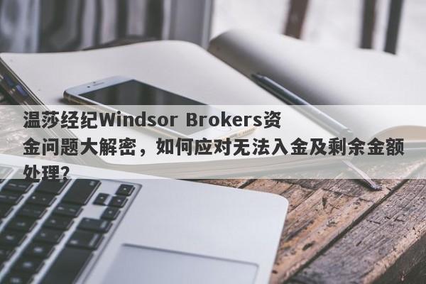 温莎经纪Windsor Brokers资金问题大解密，如何应对无法入金及剩余金额处理？