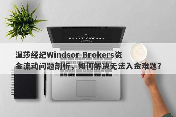 温莎经纪Windsor Brokers资金流动问题剖析，如何解决无法入金难题？