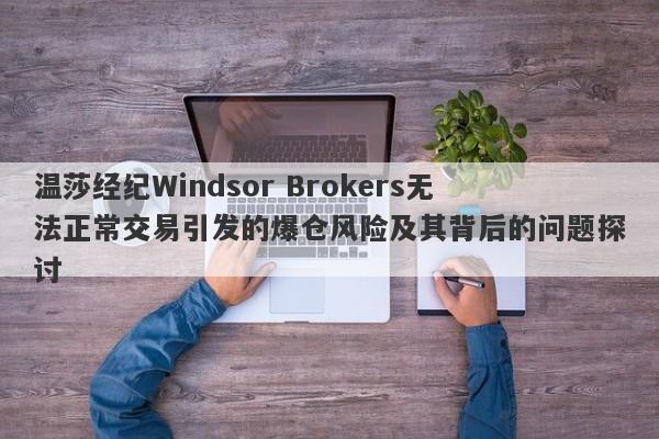 温莎经纪Windsor Brokers无法正常交易引发的爆仓风险及其背后的问题探讨