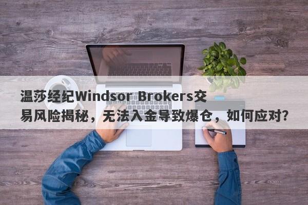 温莎经纪Windsor Brokers交易风险揭秘，无法入金导致爆仓，如何应对？