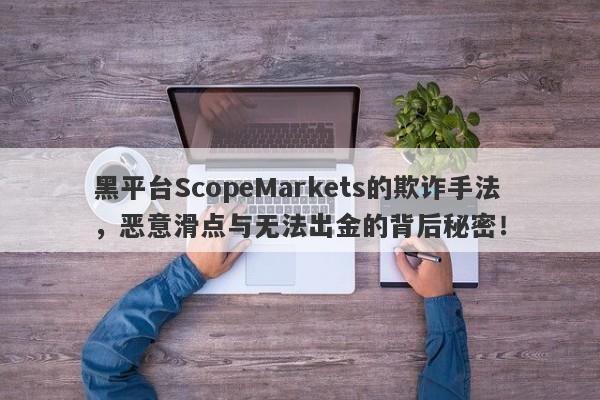 黑平台ScopeMarkets的欺诈手法，恶意滑点与无法出金的背后秘密！