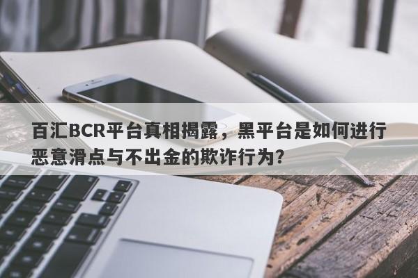 百汇BCR平台真相揭露，黑平台是如何进行恶意滑点与不出金的欺诈行为？