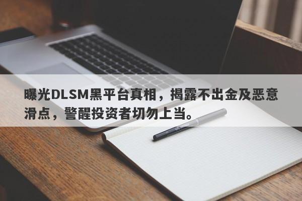 曝光DLSM黑平台真相，揭露不出金及恶意滑点，警醒投资者切勿上当。