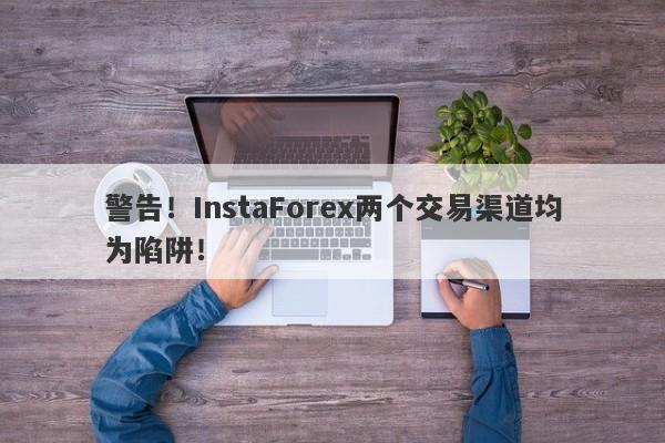 警告！InstaForex两个交易渠道均为陷阱！