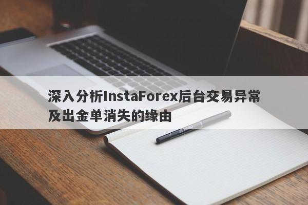 深入分析InstaForex后台交易异常及出金单消失的缘由