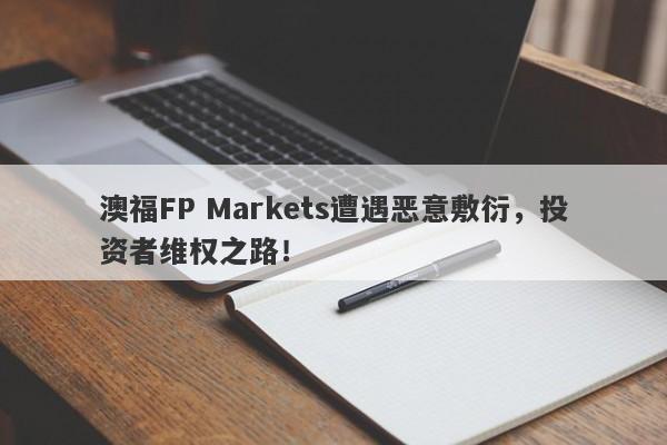 澳福FP Markets遭遇恶意敷衍，投资者维权之路！