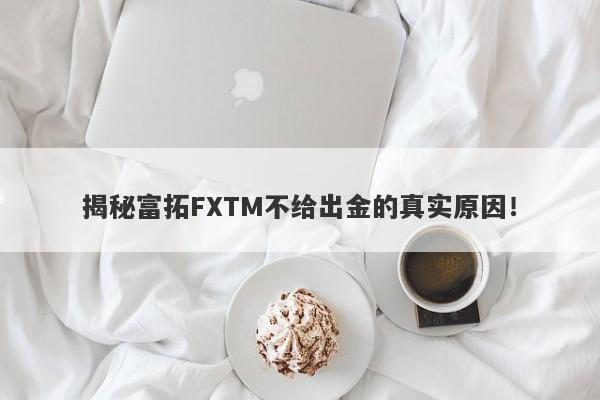 揭秘富拓FXTM不给出金的真实原因！