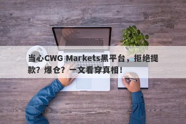 当心CWG Markets黑平台，拒绝提款？爆仓？一文看穿真相！