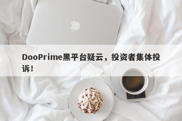 DooPrime黑平台疑云，投资者集体投诉！