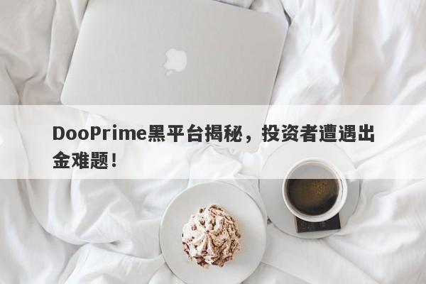 DooPrime黑平台揭秘，投资者遭遇出金难题！