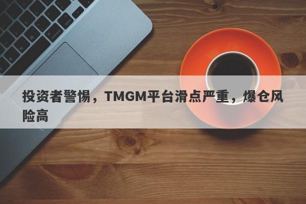 投资者警惕，TMGM平台滑点严重，爆仓风险高