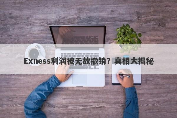 Exness利润被无故撤销？真相大揭秘