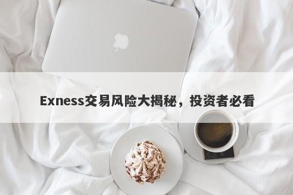 Exness交易风险大揭秘，投资者必看