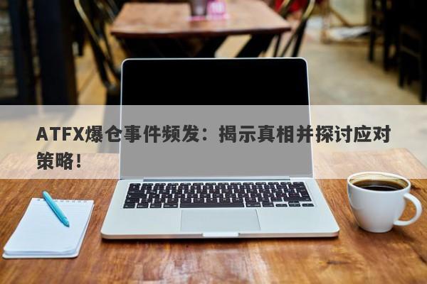 ATFX爆仓事件频发：揭示真相并探讨应对策略！