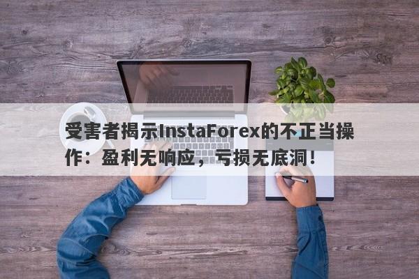 受害者揭示InstaForex的不正当操作：盈利无响应，亏损无底洞！