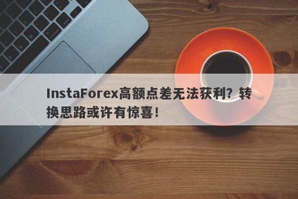 InstaForex高额点差无法获利？转换思路或许有惊喜！