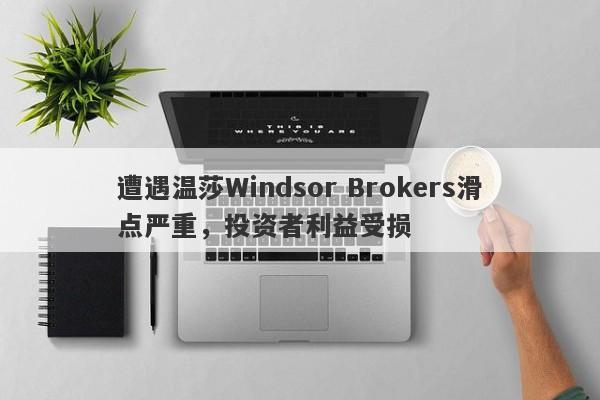 遭遇温莎Windsor Brokers滑点严重，投资者利益受损