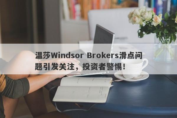 温莎Windsor Brokers滑点问题引发关注，投资者警惕！