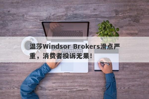 温莎Windsor Brokers滑点严重，消费者投诉无果！