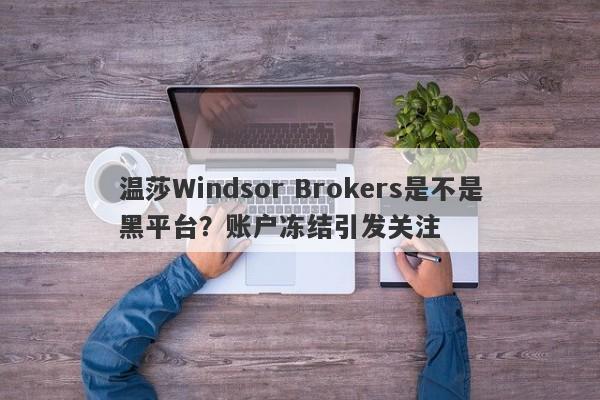 温莎Windsor Brokers是不是黑平台？账户冻结引发关注