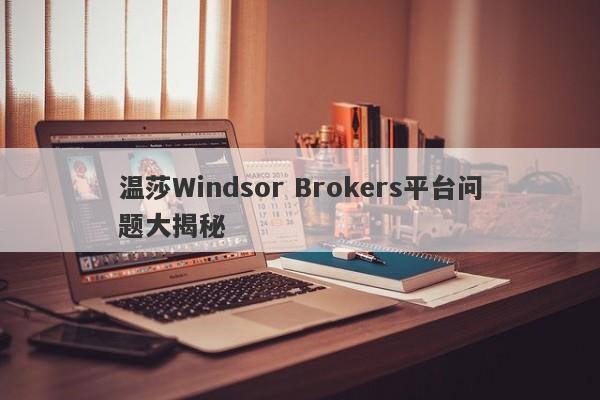 温莎Windsor Brokers平台问题大揭秘