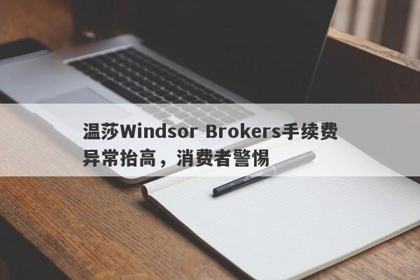 温莎Windsor Brokers手续费异常抬高，消费者警惕