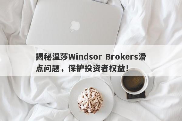 揭秘温莎Windsor Brokers滑点问题，保护投资者权益！