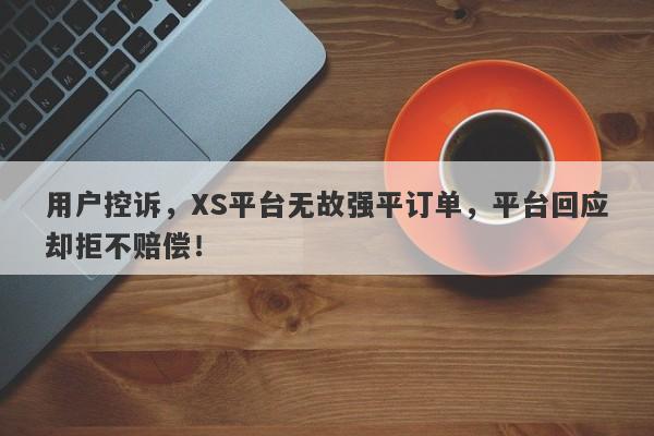 用户控诉，XS平台无故强平订单，平台回应却拒不赔偿！