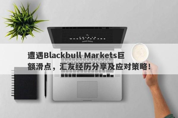 遭遇Blackbull Markets巨额滑点，汇友经历分享及应对策略！