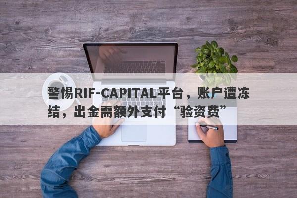 警惕RIF-CAPITAL平台，账户遭冻结，出金需额外支付“验资费”