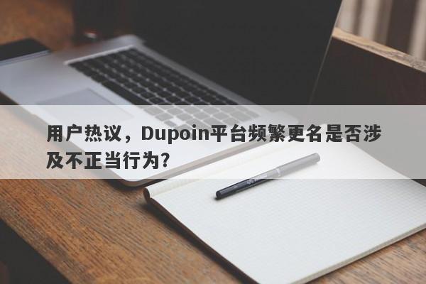 用户热议，Dupoin平台频繁更名是否涉及不正当行为？