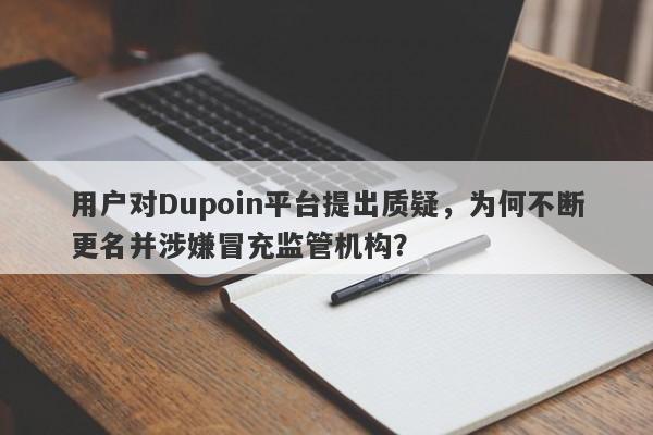 用户对Dupoin平台提出质疑，为何不断更名并涉嫌冒充监管机构？