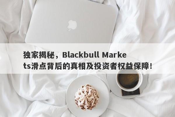 独家揭秘，Blackbull Markets滑点背后的真相及投资者权益保障！