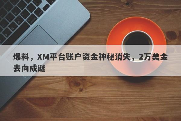 爆料，XM平台账户资金神秘消失，2万美金去向成谜