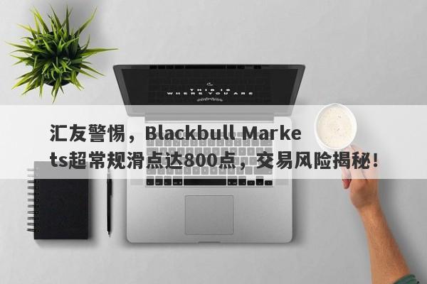 汇友警惕，Blackbull Markets超常规滑点达800点，交易风险揭秘！