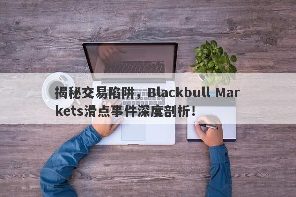 揭秘交易陷阱，Blackbull Markets滑点事件深度剖析！