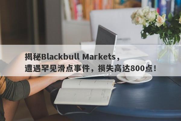 揭秘Blackbull Markets，遭遇罕见滑点事件，损失高达800点！