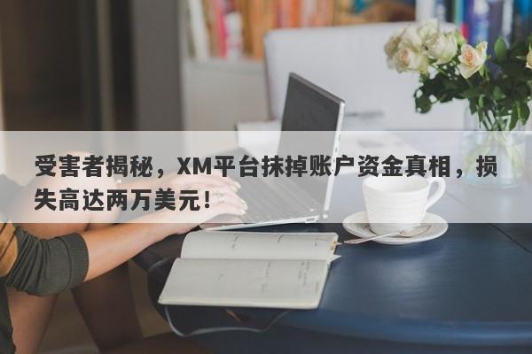 受害者揭秘，XM平台抹掉账户资金真相，损失高达两万美元！