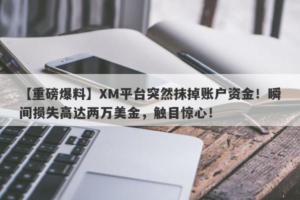 【重磅爆料】XM平台突然抹掉账户资金！瞬间损失高达两万美金，触目惊心！