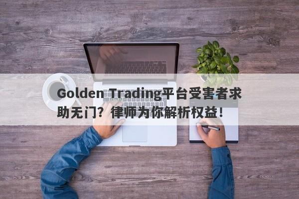 Golden Trading平台受害者求助无门？律师为你解析权益！