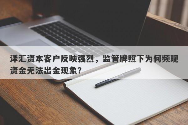 泽汇资本客户反映强烈，监管牌照下为何频现资金无法出金现象？