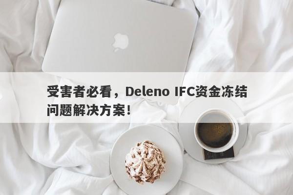 受害者必看，Deleno IFC资金冻结问题解决方案！