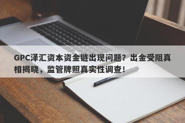 GPC泽汇资本资金链出现问题？出金受阻真相揭晓，监管牌照真实性调查！