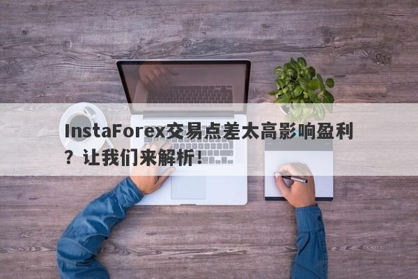 InstaForex交易点差太高影响盈利？让我们来解析！