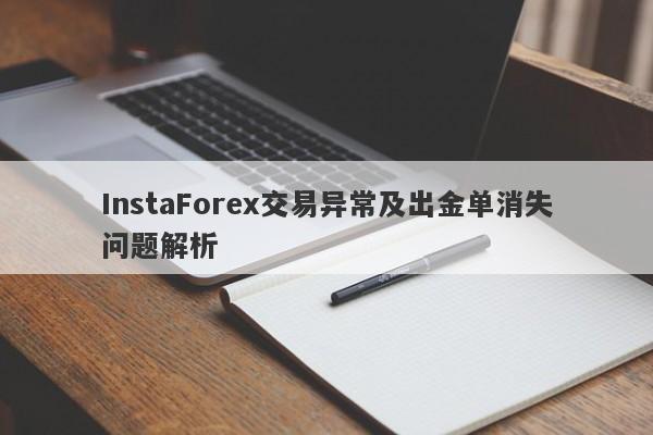 InstaForex交易异常及出金单消失问题解析