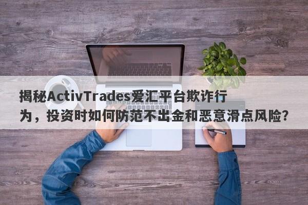 揭秘ActivTrades爱汇平台欺诈行为，投资时如何防范不出金和恶意滑点风险？